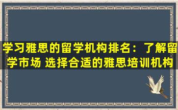 学习雅思的留学机构排名：了解留学市场 选择合适的雅思培训机构